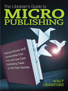 The Librarian's Guide to Micropublishing Helping Patrons and Communities Use Free and Low-Cost Publishing Tools to Tell Their Stories by Walt Crawford eBook